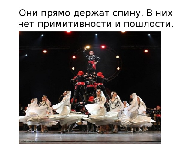 Они прямо держат спину. В них нет примитивности и пошлости. 