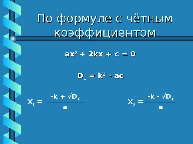 По формуле с чётным коэффициентом ах 2 + 2k х + с = 0  D 1 = k 2 - ас    Х 1 =  Х 2 = - k + √D 1 - k  - √D 1 a a