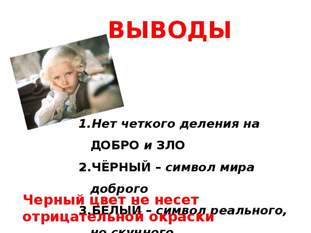 ВЫВОДЫ Нет четкого деления на ДОБРО и ЗЛО ЧЁРНЫЙ – символ мира доброго БЕЛЫЙ – символ реального, но скучного Черный цвет не несет отрицательной окраски 