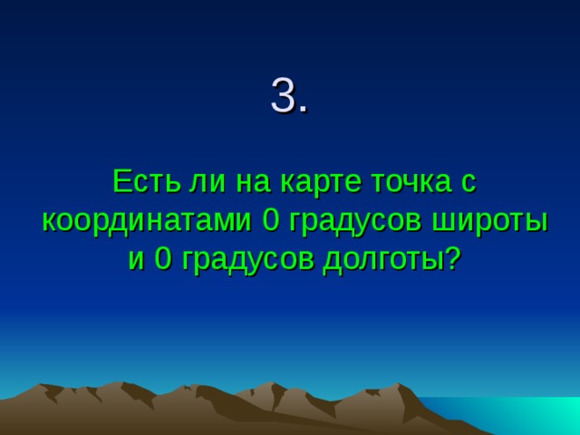 3.    Есть ли на карте точка с координатами 0 градусов широты и 0 градусов долготы? 