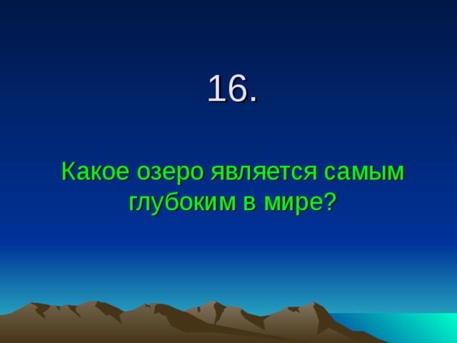 16.   Какое озеро является самым глубоким в мире? 
