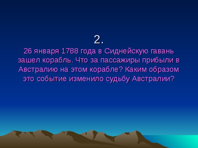 2.  26 января 1788 года в Сиднейскую гавань зашел корабль. Что за пассажиры прибыли в Австралию на этом корабле? Каким образом это событие изменило судьбу Австралии? 