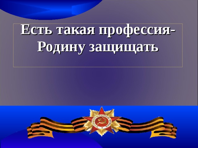 Презентация есть такая профессия родину защищать для 8 11 класса