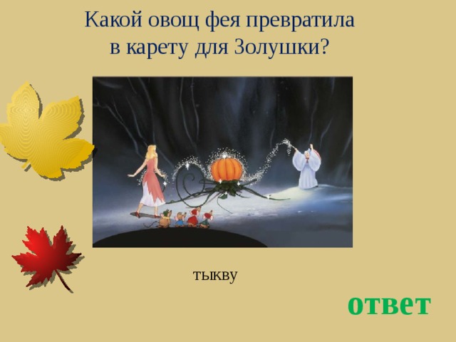 Какой овощ фея превратила в карету для Золушки? тыкву ответ 
