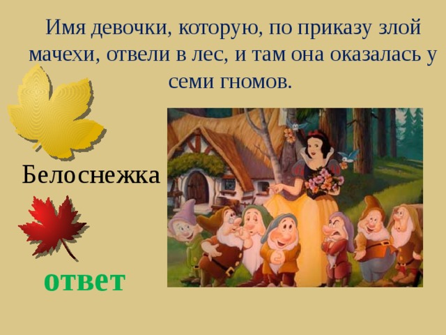 Имя девочки, которую, по приказу злой мачехи, отвели в лес, и там она оказалась у семи гномов. Белоснежка ответ 