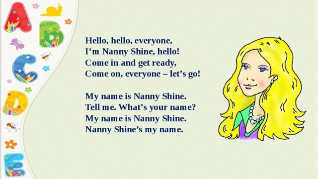 Hello, hello, everyone, I’m Nanny Shine, hello! Come in and get ready, Come on, everyone – let’s go!  My name is Nanny Shine. Tell me. What’s your name? My name is Nanny Shine. Nanny Shine’s my name. 