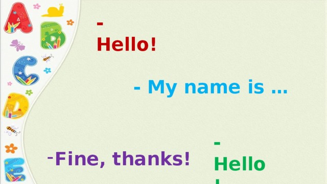 -Hello! - My name is … -Hello! Fine, thanks! 