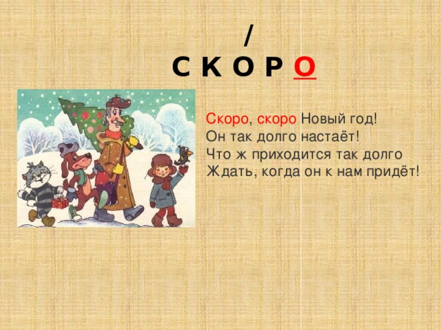  /  С К О Р О Скоро , скоро Новый год! Он так долго настаёт! Что ж приходится так долго Ждать, когда он к нам придёт! 