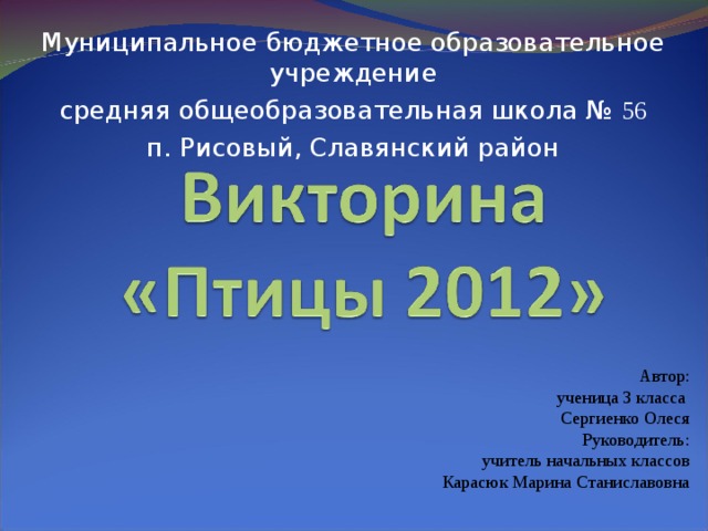 Муниципальное бюджетное образовательное учреждение средняя общеобразовательная школа № 56 п. Рисовый, Славянский район  Автор:  ученица 3 класса  Сергиенко Олеся  Руководитель:  учитель начальных классов Карасюк Марина Станиславовна 