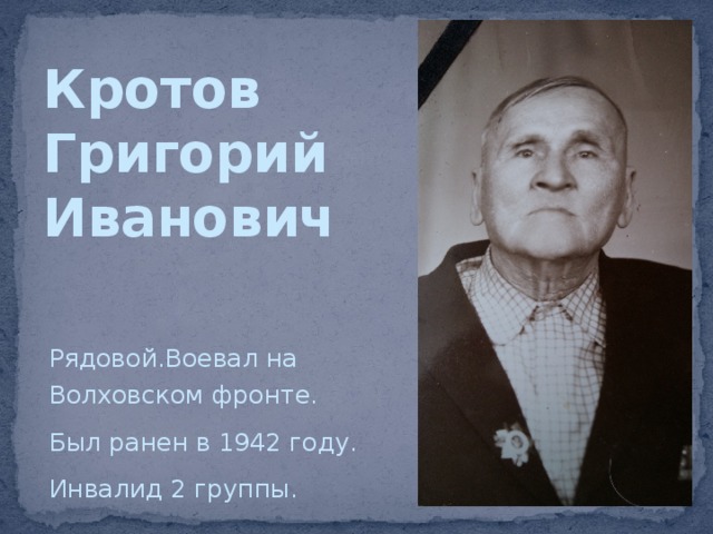 Кротов  Григорий  Иванович Рядовой.Воевал на Волховском фронте. Был ранен в 1942 году. Инвалид 2 группы. 