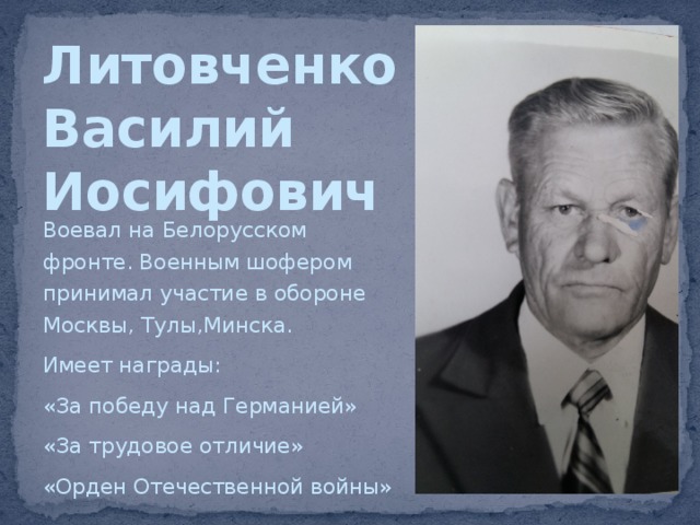Литовченко  Василий  Иосифович Воевал на Белорусском фронте. Военным шофером принимал участие в обороне Москвы, Тулы,Минска. Имеет награды: «За победу над Германией» «За трудовое отличие» «Орден Отечественной войны» 