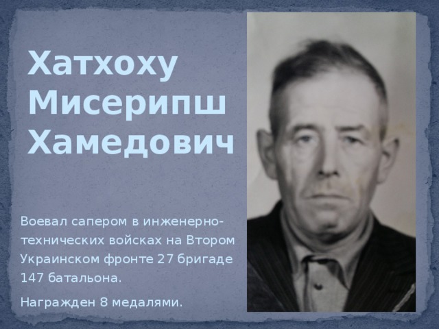Хатхоху  Мисерипш  Хамедович Воевал сапером в инженерно-технических войсках на Втором Украинском фронте 27 бригаде 147 батальона. Награжден 8 медалями. 