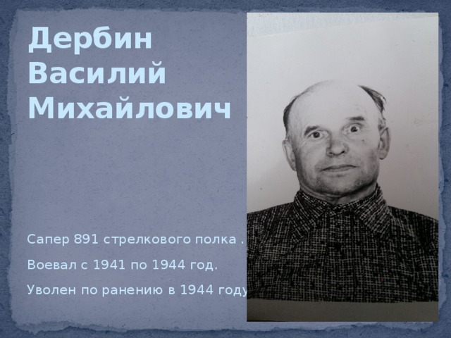 Дербин  Василий Михайлович Сапер 891 стрелкового полка . Воевал с 1941 по 1944 год. Уволен по ранению в 1944 году. 