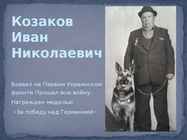 Козаков  Иван  Николаевич Воевал на Первом Украинском фронте Прошел всю войну. Награжден медалью  «За победу над Германией» 