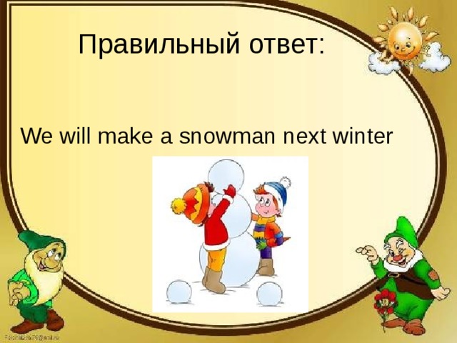 Правильный ответ: We will make a snowman next winter 