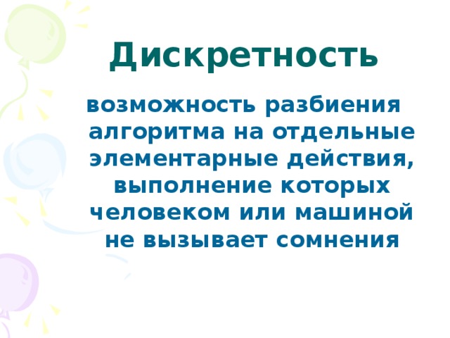 Дискретность возможность разбиения алгоритма на отдельные элементарные действия, выполнение которых человеком или машиной не вызывает сомнения 