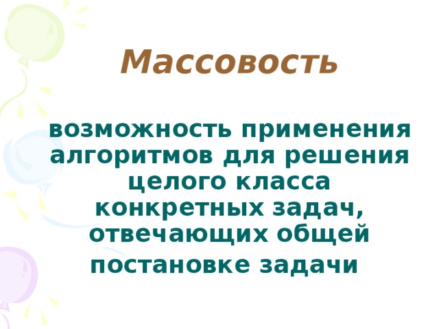 Массовость   возможность применения алгоритмов для решения целого класса конкретных задач, отвечающих общей постановке задачи  