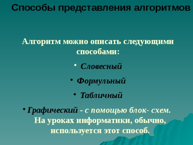 Способы представления алгоритмов Алгоритм можно описать следующими способами:  Словесный  Формульный  Табличный Графический - с помощью блок- схем.   На уроках информатики, обычно, используется этот способ. 
