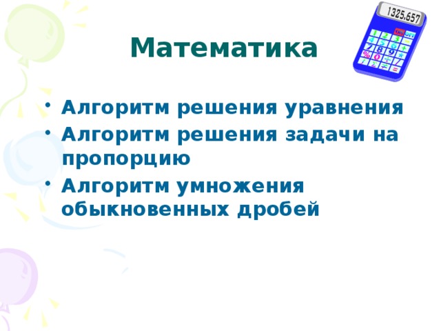 Математика Алгоритм решения уравнения Алгоритм решения задачи на пропорцию Алгоритм умножения обыкновенных дробей 