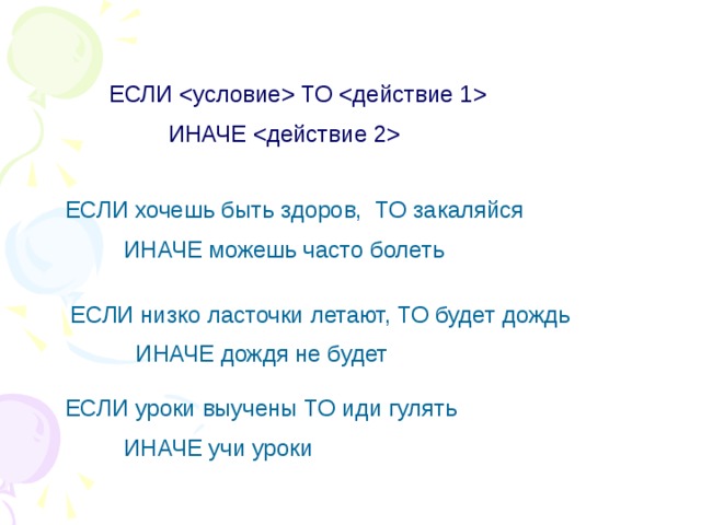 ЕСЛИ  ТО   ИНАЧЕ  ЕСЛИ хочешь быть здоров, ТО закаляйся  ИНАЧЕ можешь часто болеть ЕСЛИ низко ласточки летают, ТО будет дождь  ИНАЧЕ дождя не будет ЕСЛИ уроки выучены ТО иди гулять  ИНАЧЕ учи уроки 