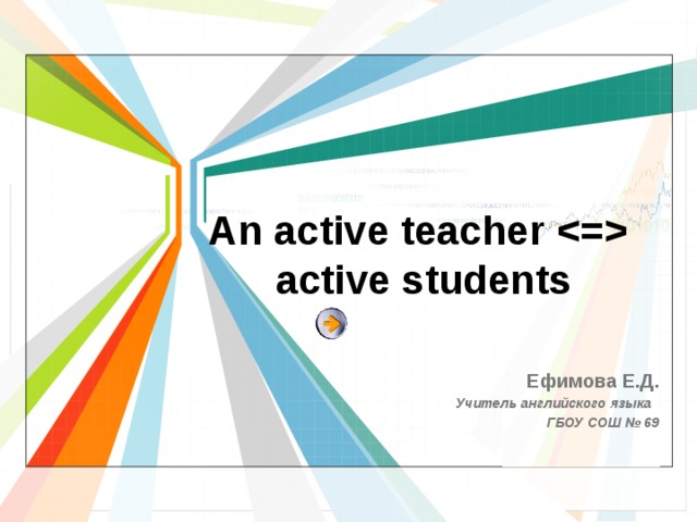 An active teacher   active students Ефимова Е.Д. Учитель английского языка ГБОУ СОШ № 69 