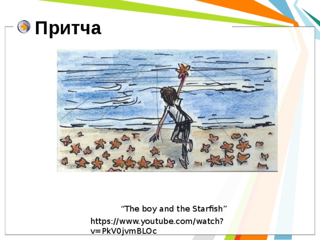 Притча “ The boy and the Starfish” https://www.youtube.com/watch?v=PkV0jvmBLOc 