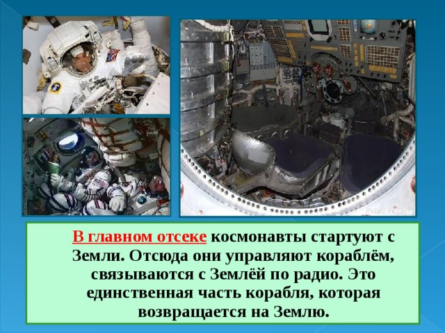  В главном отсеке  космонавты стартуют с Земли. Отсюда они управляют кораблём, связываются с Землёй по радио. Это единственная часть корабля, которая возвращается на Землю. 