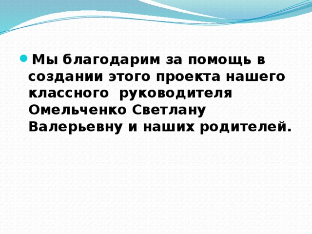 Мы благодарим за помощь в создании этого проекта нашего классного руководителя Омельченко Светлану Валерьевну и наших родителей. 