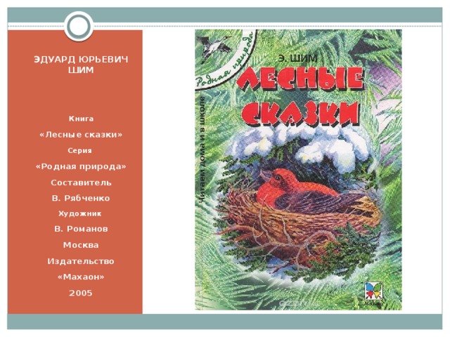 ЭДУАРД ЮРЬЕВИЧ ШИМ   Книга  «Лесные сказки» Серия  «Родная природа» Составитель В. Рябченко Художник В. Романов Москва Издательство «Махаон» 2005 