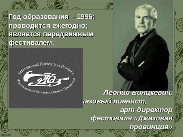 Год образования – 1996; проводится ежегодно; является передвижным фестивалем. Леонид Винцкевич, джазовый пианист, арт-директор фестиваля «Джазовая провинция»