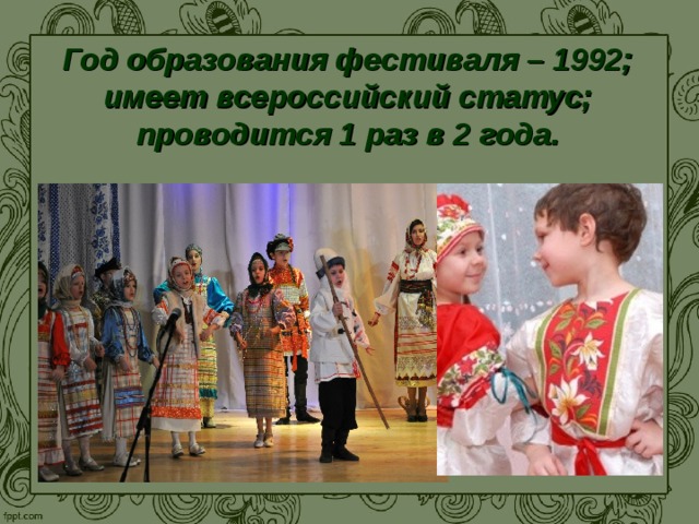 Год образования фестиваля – 1992;  имеет всероссийский статус;  проводится 1 раз в 2 года.