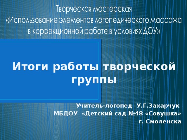 Итоги работы творческой группы  Учитель-логопед У.Г.Захарчук МБДОУ «Детский сад №48 «Совушка»  г. Смоленска 