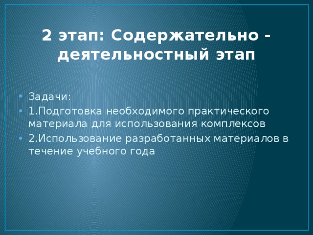 2 этап: Содержательно - деятельностный этап   Задачи: 1.Подготовка необходимого практического материала для использования комплексов 2.Использование разработанных материалов в течение учебного года 