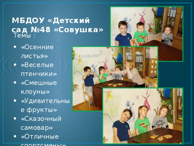 МБДОУ «Детский сад №48 «Совушка» Темы : «Осенние листья» «Веселые птенчики» «Смешные клоуны» «Удивительные фрукты» «Сказочный самовар» «Отличные спортсмены» 
