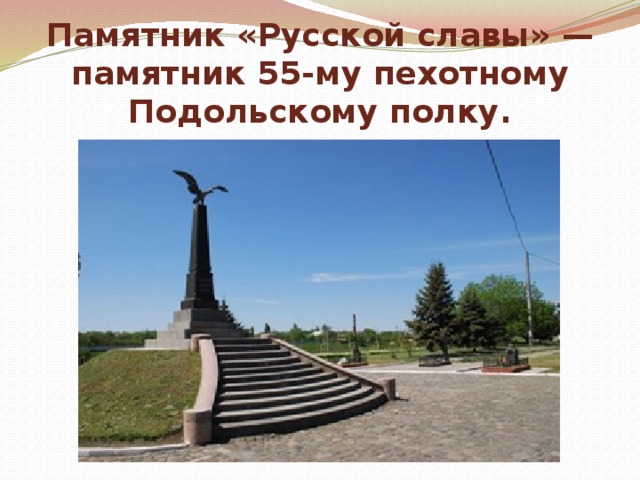 Памятник «Русской славы» — памятник 55-му пехотному Подольскому полку. 