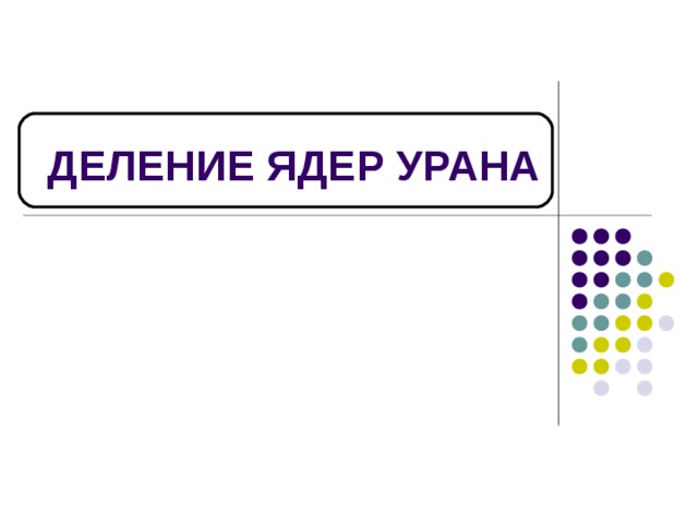 ДЕЛЕНИЕ ЯДЕР УРАНА   