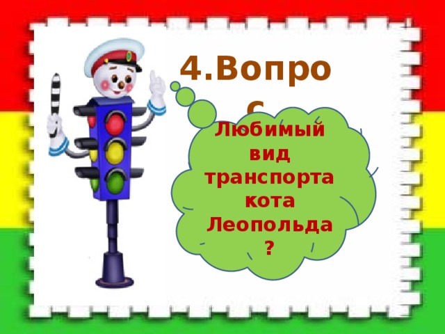 4.Вопрос Любимый вид транспорта кота Леопольда? 