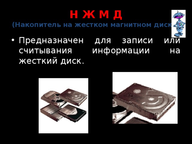 Н Ж М Д  (Накопитель на жестком магнитном диске) Предназначен для записи или считывания информации на жесткий диск. 