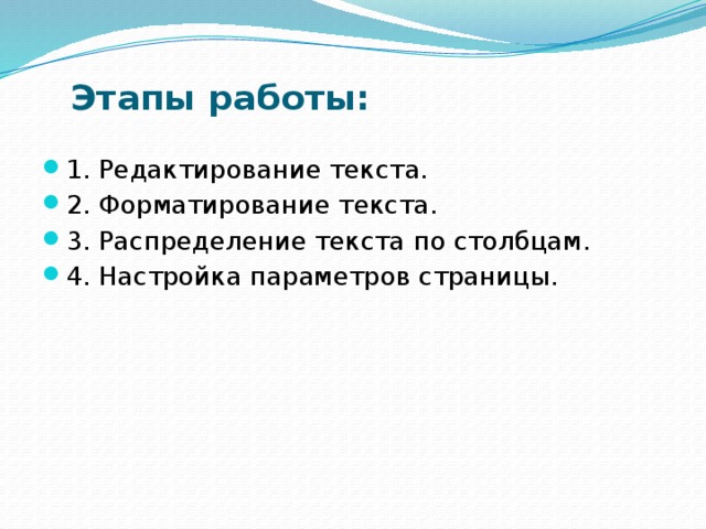 Этапы работы:   1. Редактирование текста. 2. Форматирование текста. 3. Распределение текста по столбцам. 4. Настройка параметров страницы. 