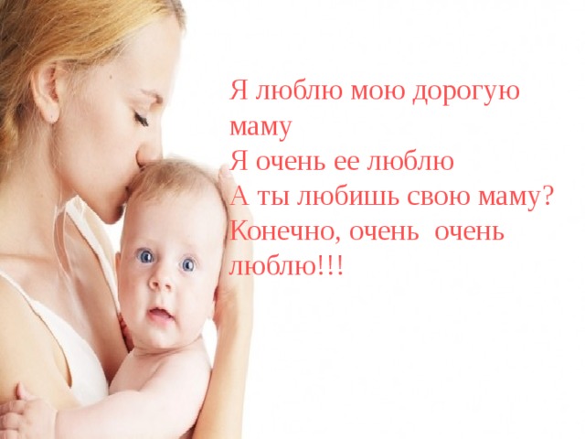 Я люблю мою дорогую маму Я очень ее люблю А ты любишь свою маму? Конечно, очень очень люблю!!! 