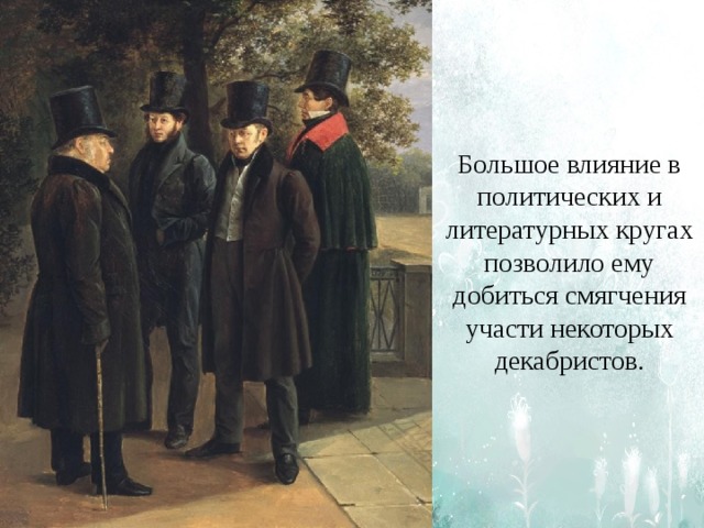 Большое влияние в политических и литературных кругах позволило ему добиться смягчения участи некоторых декабристов. 