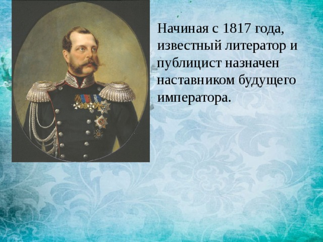 Начиная с 1817 года, известный литератор и публицист назначен наставником будущего императора. 