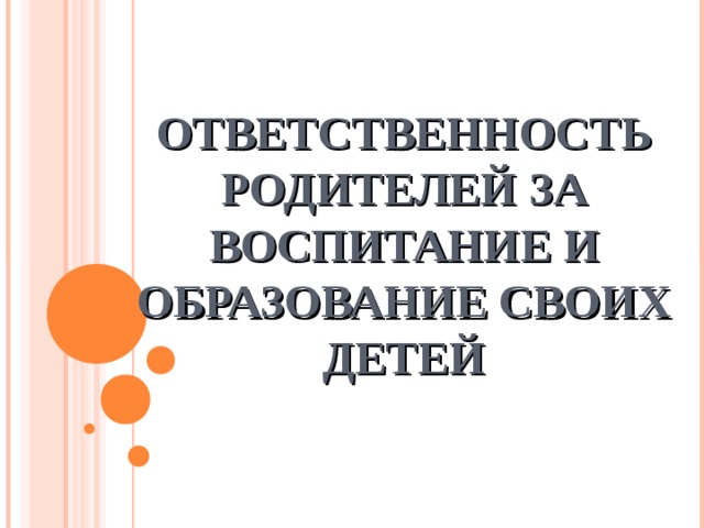 ОТВЕТСТВЕННОСТЬ РОДИТЕЛЕЙ ЗА ВОСПИТАНИЕ И ОБРАЗОВАНИЕ СВОИХ ДЕТЕЙ 