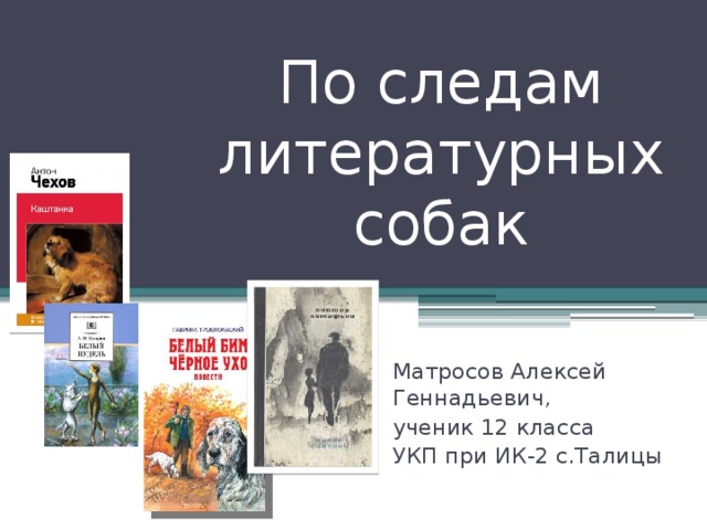 По следам литературных собак Матросов Алексей Геннадьевич, ученик 12 класса УКП при ИК-2 с.Талицы 