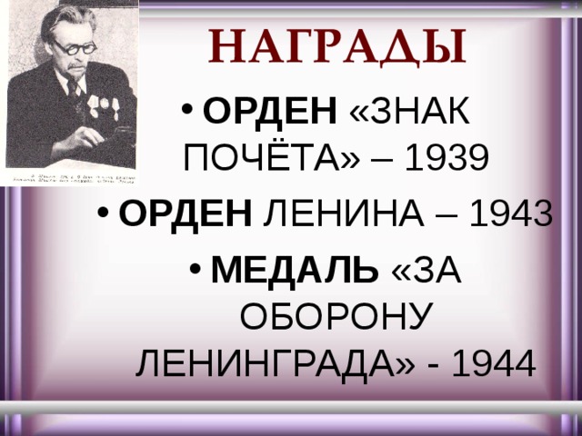 НАГРАДЫ ОРДЕН «ЗНАК ПОЧЁТА» – 1939 ОРДЕН ЛЕНИНА – 1943 МЕДАЛЬ «ЗА ОБОРОНУ ЛЕНИНГРАДА» - 1944 