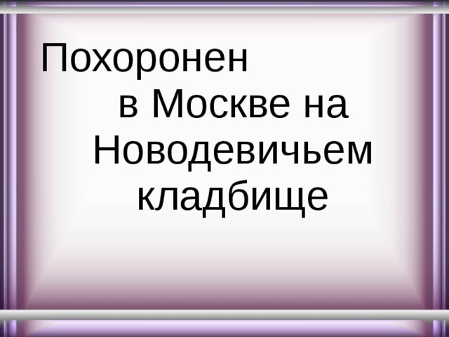 Похоронен в Москве на Новодевичьем кладбище 