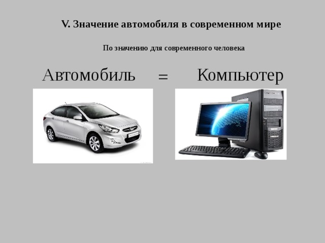 V. Значение автомобиля в современном мире По значению для современного человека Автомобиль Компьютер = 