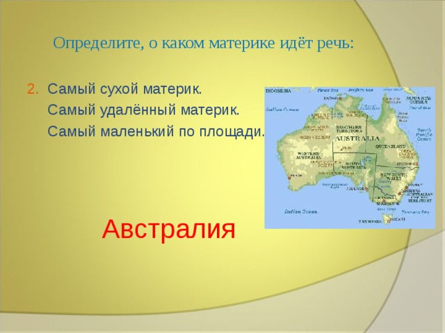 Определите, о каком материке идёт речь: 2. Самый сухой материк.  Самый удалённый материк.  Самый маленький по площади.  Австралия 