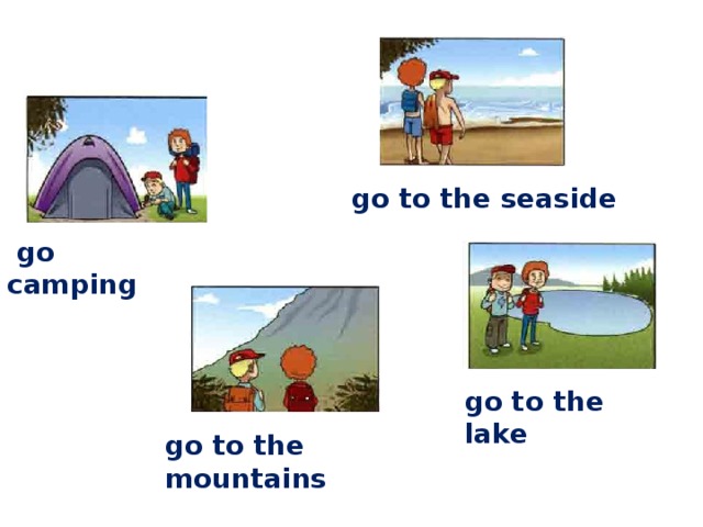  go to the seaside  go camping go to the lake go to the mountains 