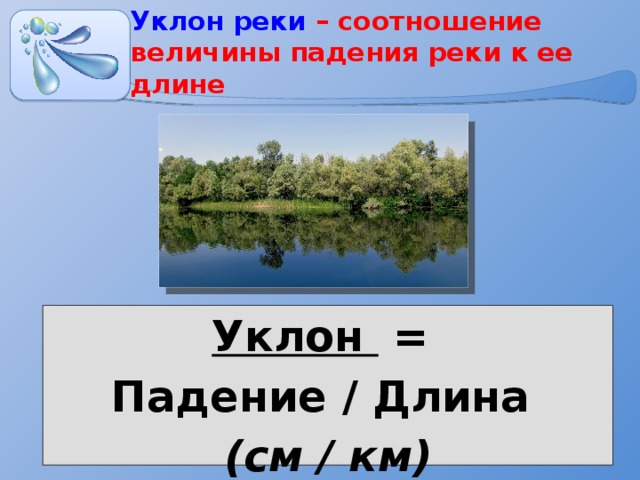 Уклон реки – соотношение величины падения реки к ее длине Уклон = Падение / Длина (см / км) 